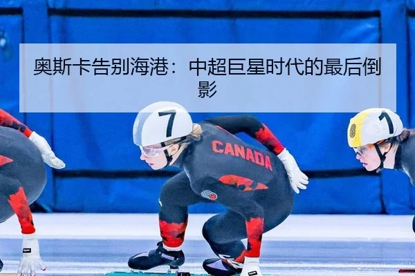 奥斯卡告别海港：中超巨星时代的最后倒影 - NBA